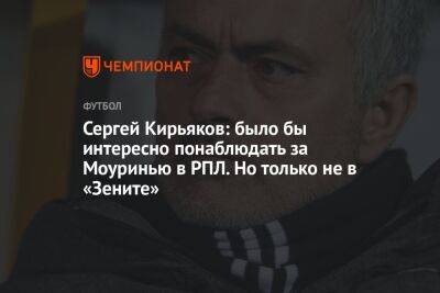 Сергей Кирьяков: было бы интересно понаблюдать за Моуринью в РПЛ. Но только не в «Зените»