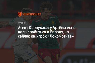 Агент Карпукаса: у Артёма есть цель пробиться в Европу, но сейчас он игрок «Локомотива»