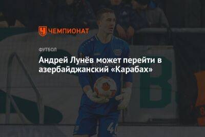 Андрей Лунёв может перейти в азербайджанский «Карабах»