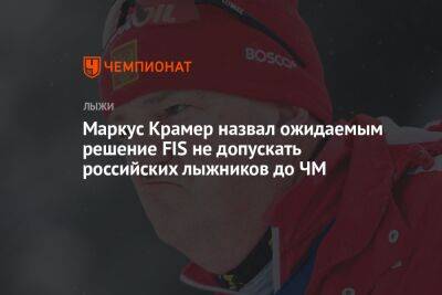 Маркус Крамер назвал ожидаемым решение FIS не допускать российских лыжников до ЧМ