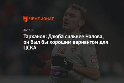 Тарханов: Дзюба сильнее Чалова, он был бы хорошим вариантом для ЦСКА