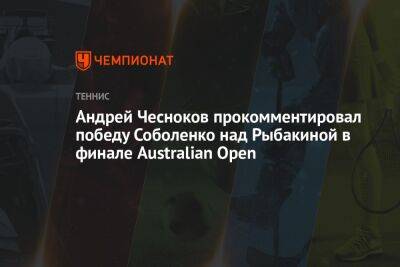 Андрей Чесноков прокомментировал победу Соболенко над Рыбакиной в финале Australian Open