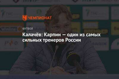 Калачёв: Карпин — один из самых сильных тренеров России