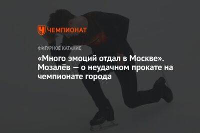 «Много эмоций отдал в Москве». Мозалёв — о неудачном прокате на чемпионате города