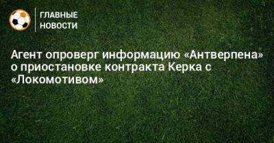 Агент опроверг информацию «Антверпена» о приостановке контракта Керка с «Локомотивом»