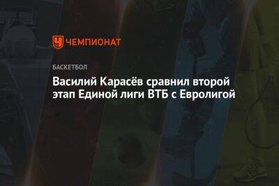 Василий Карасёв сравнил второй этап Единой лиги ВТБ с Евролигой