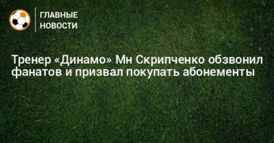 Тренер «Динамо» Мн Скрипченко обзвонил фанатов и призвал покупать абонементы