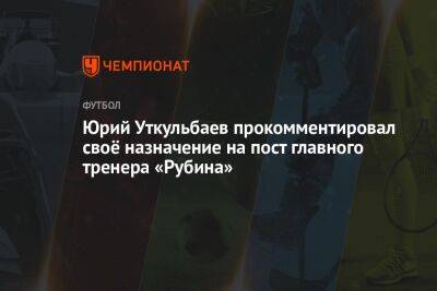 Юрий Уткульбаев прокомментировал своё назначение на пост главного тренера «Рубина»