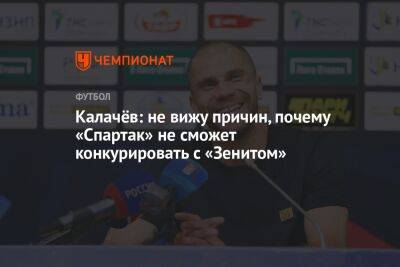 Калачёв: не вижу причин, почему «Спартак» не сможет конкурировать с «Зенитом»