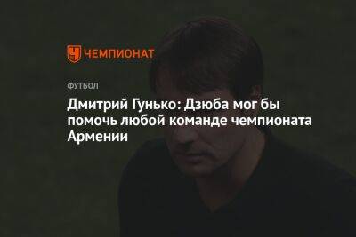 Дмитрий Гунько: Дзюба мог бы помочь любой команде чемпионата Армении
