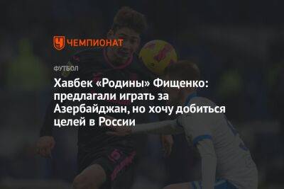 Хавбек «Родины» Фищенко: предлагали играть за Азербайджан, но хочу добиться целей в России