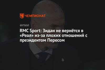 RMC Sport: Зидан не вернётся в «Реал» из-за плохих отношений с президентом Пересом