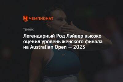Легендарный Род Лэйвер высоко оценил уровень женского финала на Australian Open — 2023