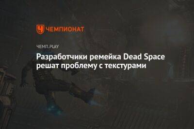 Разработчики ремейка Dead Space решат проблему с текстурами