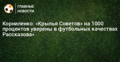 Корниленко: «Крылья Советов» на 1000 процентов уверены в футбольных качествах Рассказова»