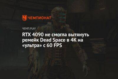 RTX 4090 не смогла вытянуть ремейк Dead Space в 4К на «ультра» с 60 FPS