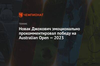 Джокович Новак - Стефанос Циципаса - Новак Джокович эмоционально прокомментировал победу на Australian Open — 2023 - championat.com - Австралия
