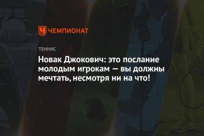 Новак Джокович: это послание молодым игрокам — вы должны мечтать, несмотря ни на что!