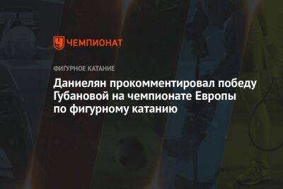 Даниелян прокомментировал победу Губановой на чемпионате Европы по фигурному катанию