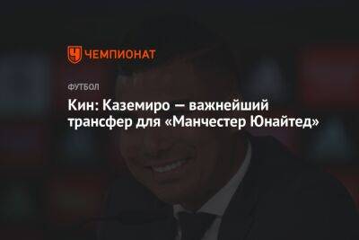 Кин: Каземиро — важнейший трансфер для «Манчестер Юнайтед»