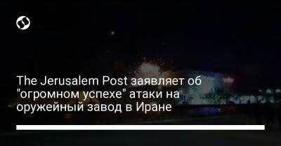 The Jerusalem Post заявляет об "огромном успехе" атаки на оружейный завод в Иране - liga.net - Украина - Израиль - Иран - Иерусалим - Исфахан