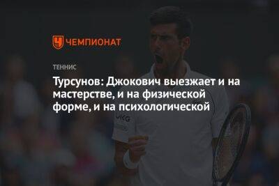 Турсунов: Джокович выезжает и на мастерстве, и на физической форме, и на психологической