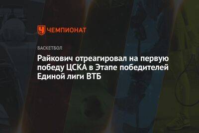 Райкович отреагировал на первую победу ЦСКА в Этапе победителей Единой лиги ВТБ