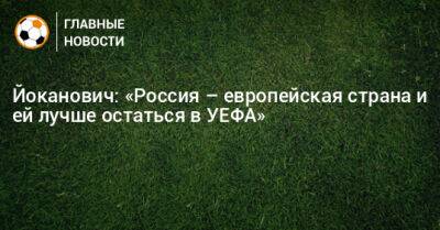 Йоканович: «Россия – европейская страна и ей лучше остаться в УЕФА»
