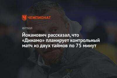 Йоканович рассказал, что «Динамо» планирует контрольный матч из двух таймов по 75 минут