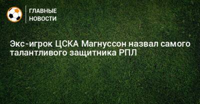 Экс-игрок ЦСКА Магнуссон назвал самого талантливого защитника РПЛ