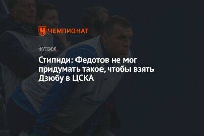 Стипиди: Федотов не мог придумать такое, чтобы взять Дзюбу в ЦСКА