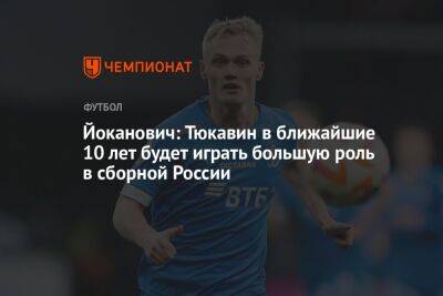 Йоканович: Тюкавин в ближайшие 10 лет будет играть большую роль в сборной России