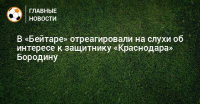 В «Бейтаре» отреагировали на слухи об интересе к защитнику «Краснодара» Бородину