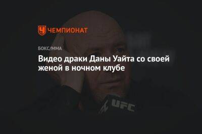 Видео драки Даны Уайта со своей женой в ночном клубе