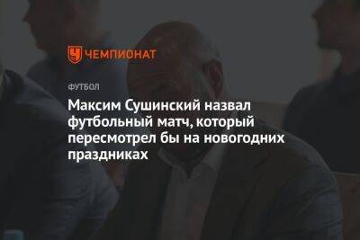 Максим Сушинский назвал футбольный матч, который пересмотрел бы на новогодних праздниках