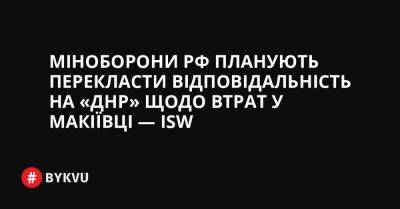 Міноборони РФ планують перекласти відповідальність на «ДНР» щодо втрат у Макіївці — ISW