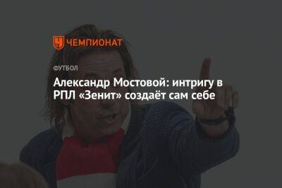 Александр Мостовой: интригу в РПЛ «Зенит» создаёт сам себе