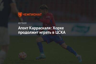 Агент Карраскаля: Хорхе продолжит играть в ЦСКА