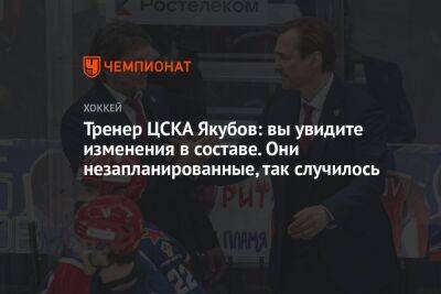 Тренер ЦСКА Якубов: вы увидите изменения в составе. Они незапланированные, так случилось