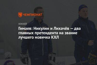 Гимаев: Никулин и Лихачёв — два главных претендента на звание лучшего новичка КХЛ