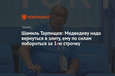 Шамиль Тарпищев: Медведеву надо вернуться в элиту, ему по силам побороться за 1-ю строчку