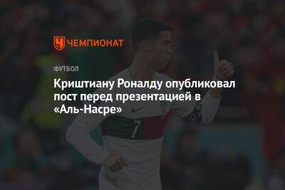 Криштиану Роналду опубликовал пост перед презентацией в «Аль-Насре»