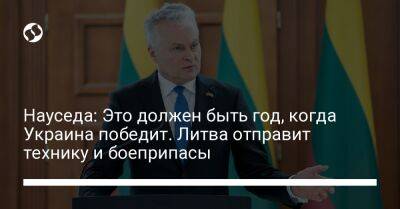 Науседа: Это должен быть год, когда Украина победит. Литва отправит технику и боеприпасы
