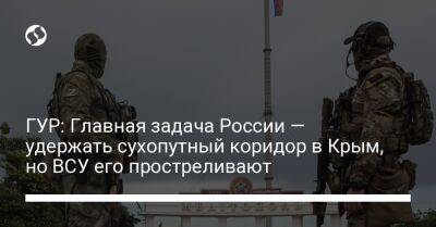 ГУР: Главная задача России — удержать сухопутный коридор в Крым, но ВСУ его простреливают