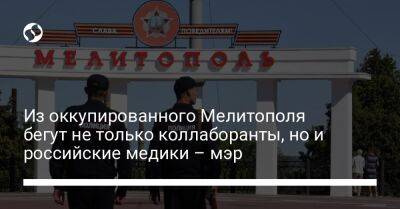 Из оккупированного Мелитополя бегут не только коллаборанты, но и российские медики – мэр