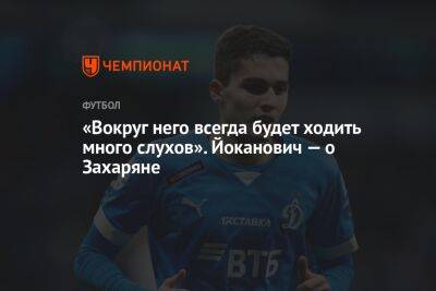 «Вокруг него всегда будет ходить много слухов». Йоканович — о Захаряне