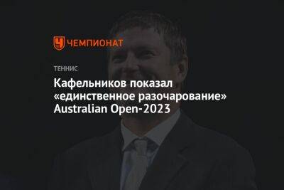 Кафельников показал «единственное разочарование» Australian Open-2023