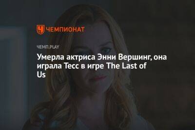 Умерла актриса Энни Вершинг, она играла Тесс в игре The Last of Us