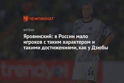 Яровинский: в России мало игроков с таким характером и такими достижениями, как у Дзюбы