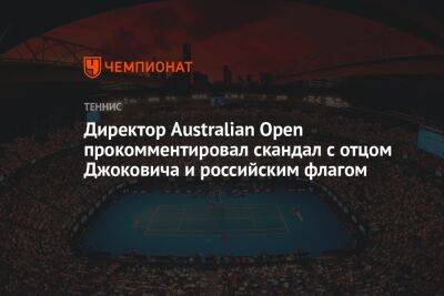 Директор Australian Open прокомментировал скандал с отцом Джоковича и российским флагом